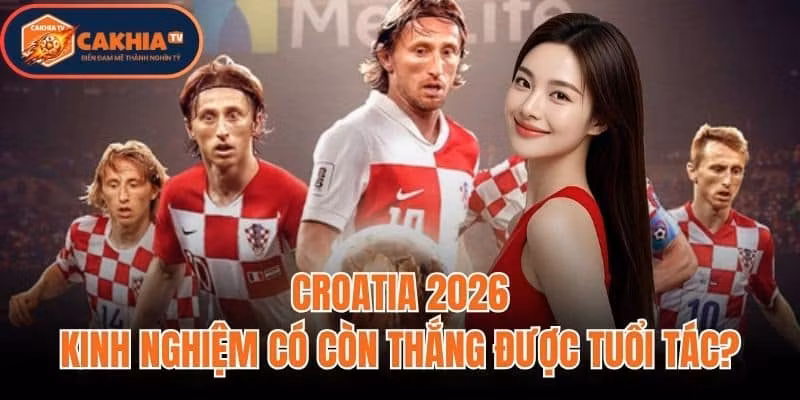 Croatia 2026: Kinh Nghiệm Có Còn Thắng Được Tuổi Tác?