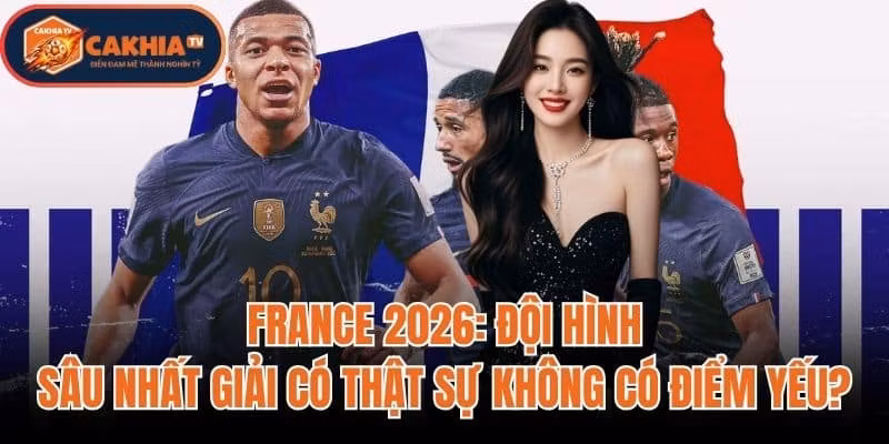 France 2026: Đội Hình Sâu Nhất Giải Có Thật Sự Không Có Điểm Yếu?